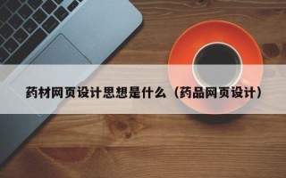宁国药材网页设计思想是什么（药品网页设计）